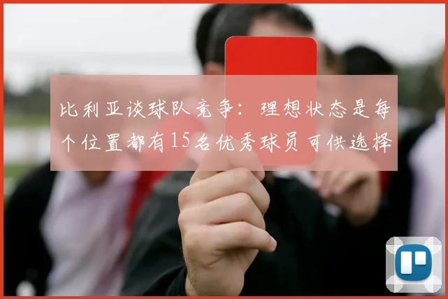 比利亚谈球队竞争：理想状态是每个位置都有15名优秀球员可供选择