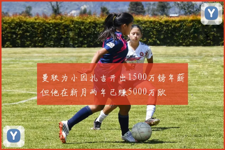 曼联为小因扎吉开出1500万镑年薪但他在新月两年已赚5000万欧