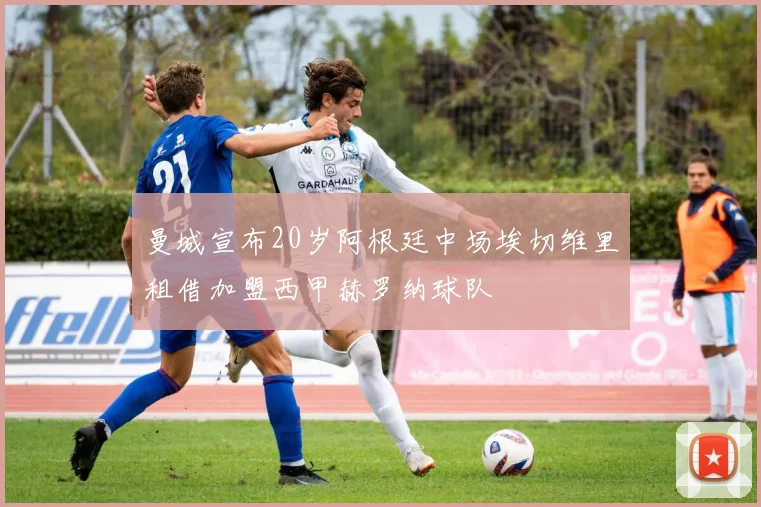 曼城宣布20岁阿根廷中场埃切维里租借加盟西甲赫罗纳球队