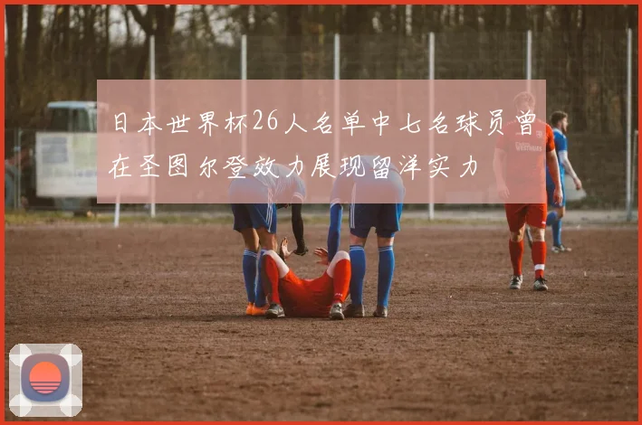 日本世界杯26人名单中七名球员曾在圣图尔登效力展现留洋实力