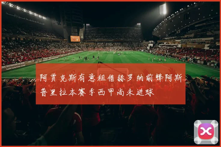 阿贾克斯有意租借赫罗纳前锋阿斯普里拉本赛季西甲尚未进球
