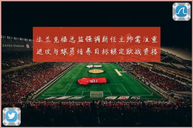 法兰克福总监强调新任主帅需注重进攻与球员培养目标锁定欧战资格
