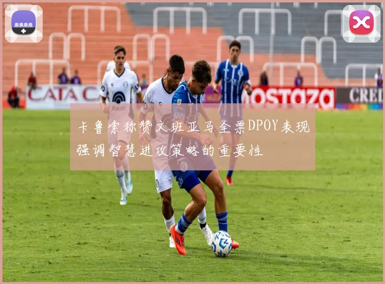 卡鲁索称赞文班亚马全票DPOY表现强调智慧进攻策略的重要性